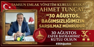 Samsun Emlak Yönetim Kurulu Başkanı Ahmet Tunçay: “30 Ağustos, Bağımsızlığımızın Sarsılmaz Mührüdür